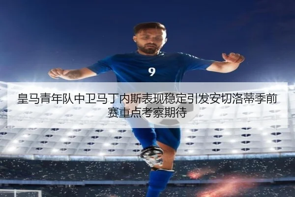 皇马青年队中卫马丁内斯表现稳定引发安切洛蒂季前赛重点考察期待