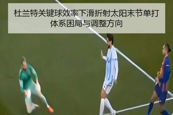 杜兰特关键球效率下滑折射太阳末节单打体系困局与调整方向